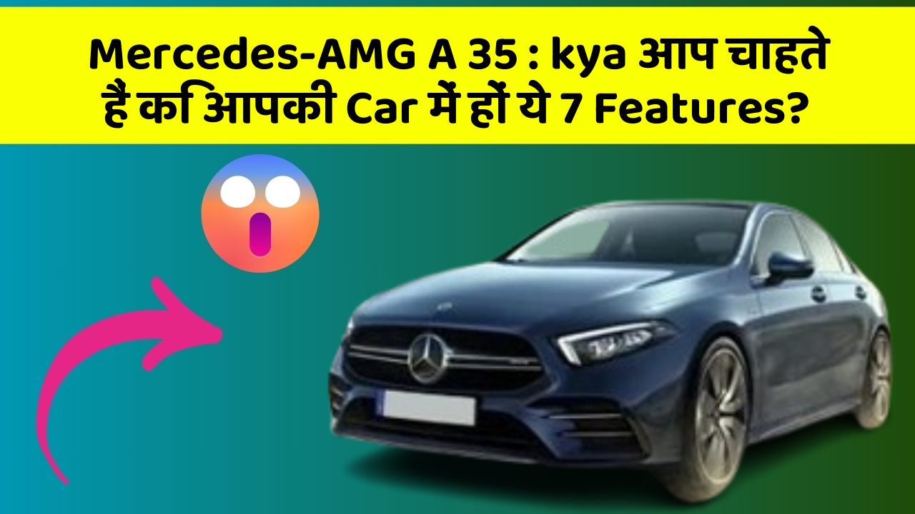 Mercedes-AMG A 35: kya आप चाहते हैं कि आपकी Car में हों ये 7 Features?