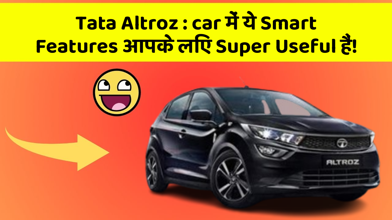 Tata Altroz: car में ये Smart Features आपके लिए Super Useful हैं!